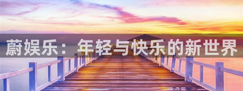 新航娱乐官网：蔚娱乐：年轻与快乐的新世界