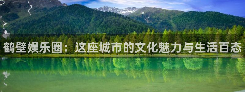 新航娱乐登录地址：鹤壁娱乐圈：这座城市的文化魅力与生活百态