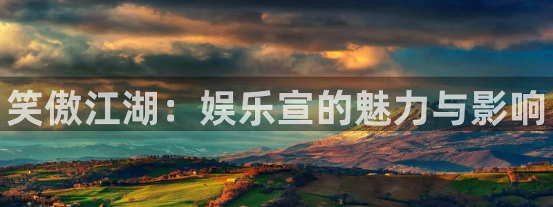新航娱乐官网：笑傲江湖：娱乐宣的魅力与影响