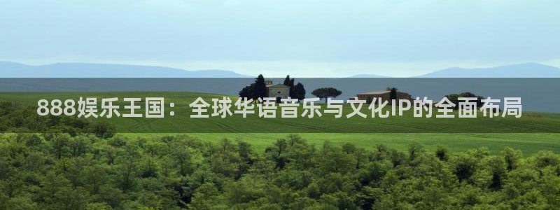新航娱乐注册：888娱乐王国：全球华语音乐与文化IP的全面布局